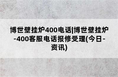 博世壁挂炉400电话|博世壁挂炉-400客服电话报修受理(今日-资讯)